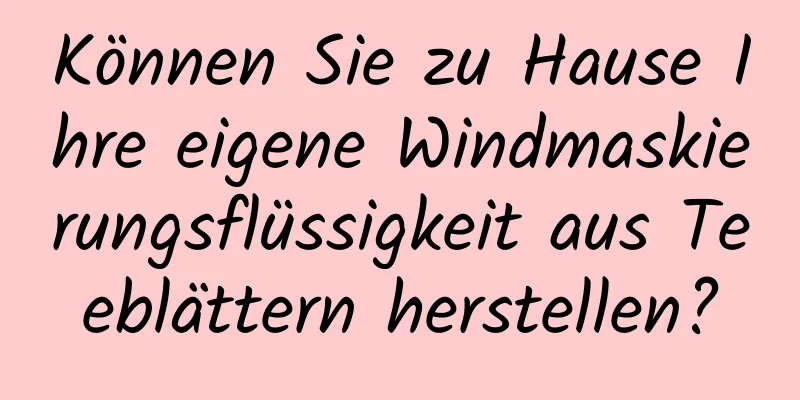 Können Sie zu Hause Ihre eigene Windmaskierungsflüssigkeit aus Teeblättern herstellen?