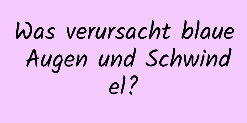 Was verursacht blaue Augen und Schwindel?
