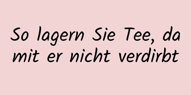 So lagern Sie Tee, damit er nicht verdirbt