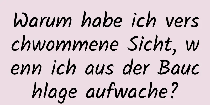 Warum habe ich verschwommene Sicht, wenn ich aus der Bauchlage aufwache?