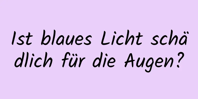 Ist blaues Licht schädlich für die Augen?