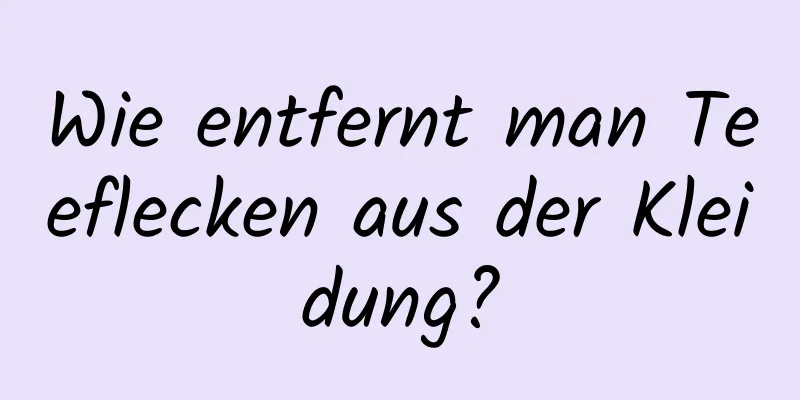 Wie entfernt man Teeflecken aus der Kleidung?