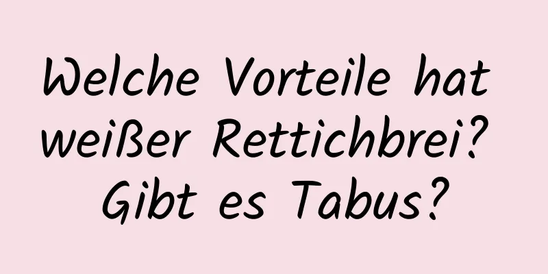 Welche Vorteile hat weißer Rettichbrei? Gibt es Tabus?