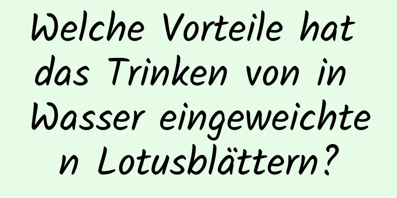 Welche Vorteile hat das Trinken von in Wasser eingeweichten Lotusblättern?
