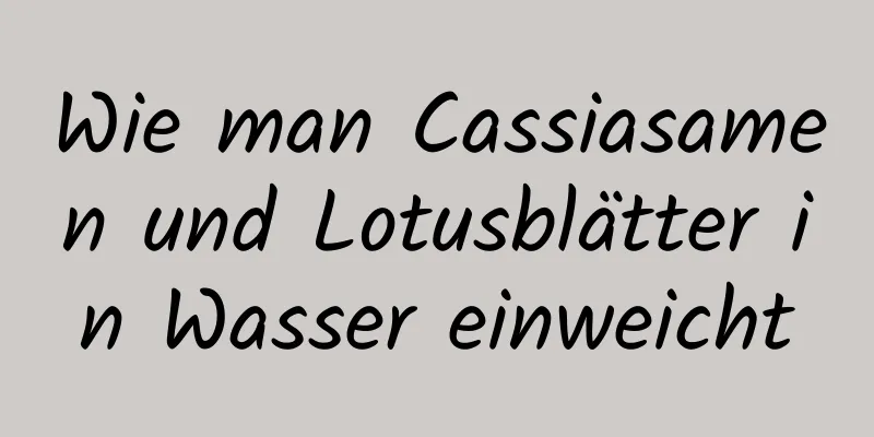 Wie man Cassiasamen und Lotusblätter in Wasser einweicht