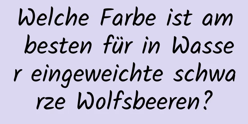 Welche Farbe ist am besten für in Wasser eingeweichte schwarze Wolfsbeeren?