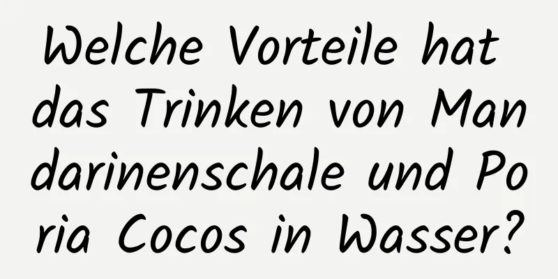 Welche Vorteile hat das Trinken von Mandarinenschale und Poria Cocos in Wasser?