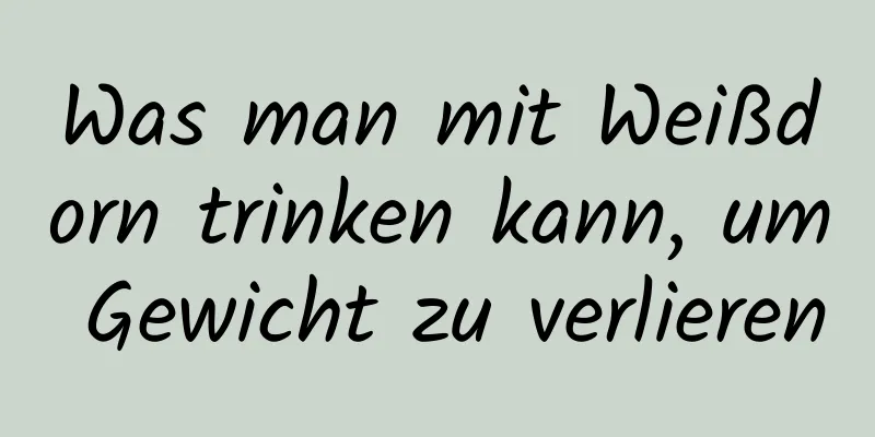 Was man mit Weißdorn trinken kann, um Gewicht zu verlieren