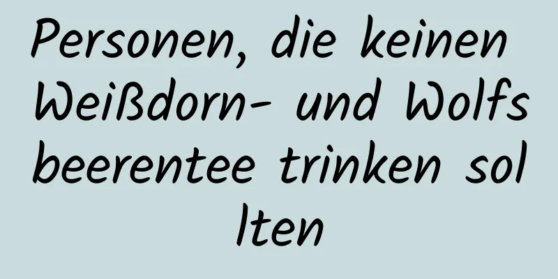 Personen, die keinen Weißdorn- und Wolfsbeerentee trinken sollten