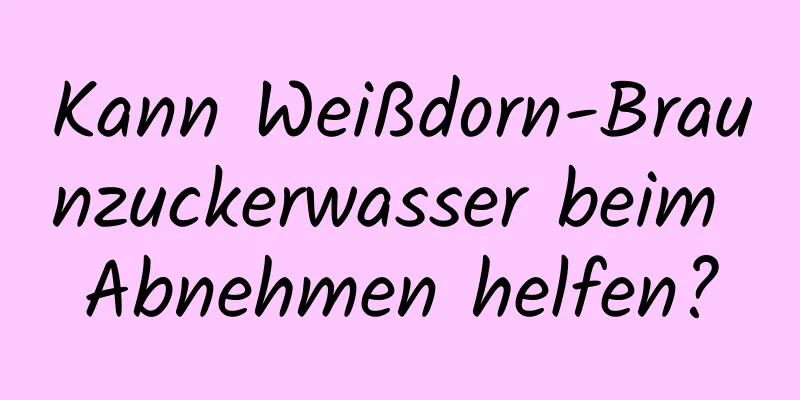 Kann Weißdorn-Braunzuckerwasser beim Abnehmen helfen?