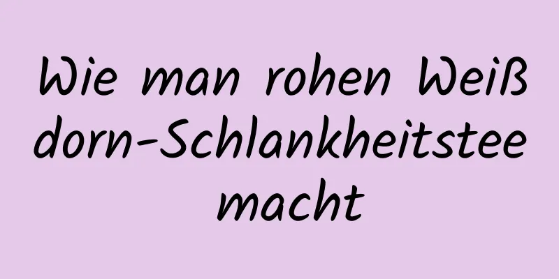 Wie man rohen Weißdorn-Schlankheitstee macht