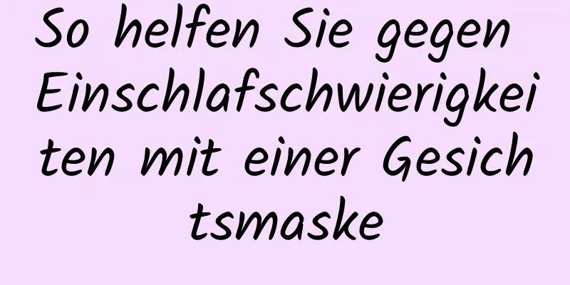 So helfen Sie gegen Einschlafschwierigkeiten mit einer Gesichtsmaske