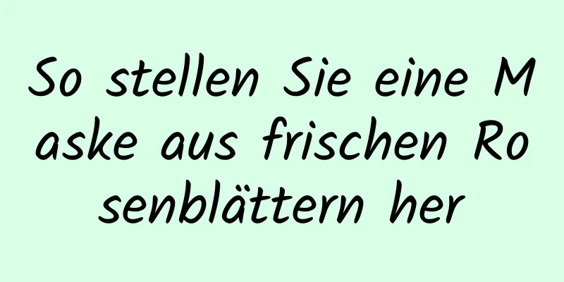 So stellen Sie eine Maske aus frischen Rosenblättern her