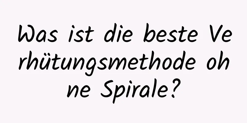 Was ist die beste Verhütungsmethode ohne Spirale?