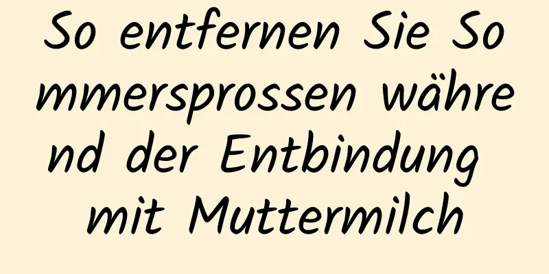 So entfernen Sie Sommersprossen während der Entbindung mit Muttermilch