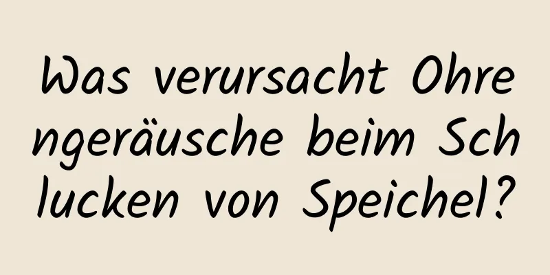 Was verursacht Ohrengeräusche beim Schlucken von Speichel?
