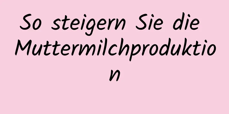 So steigern Sie die Muttermilchproduktion
