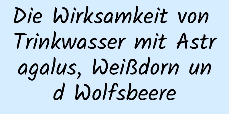 Die Wirksamkeit von Trinkwasser mit Astragalus, Weißdorn und Wolfsbeere