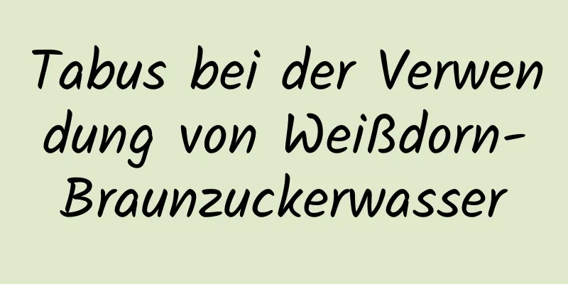 Tabus bei der Verwendung von Weißdorn-Braunzuckerwasser