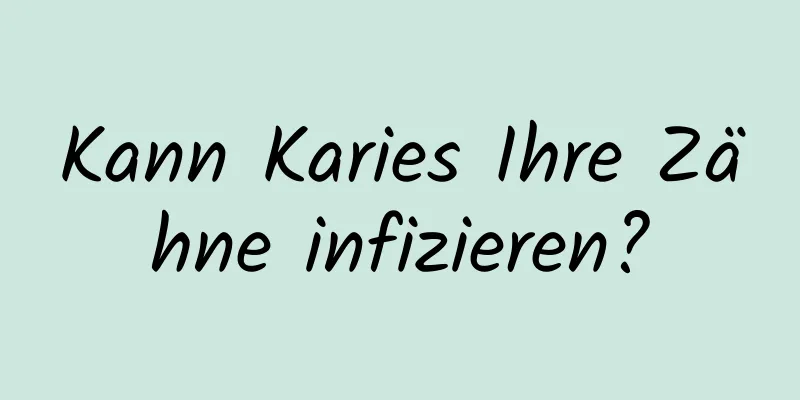 Kann Karies Ihre Zähne infizieren?