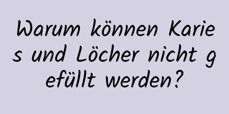 Warum können Karies und Löcher nicht gefüllt werden?