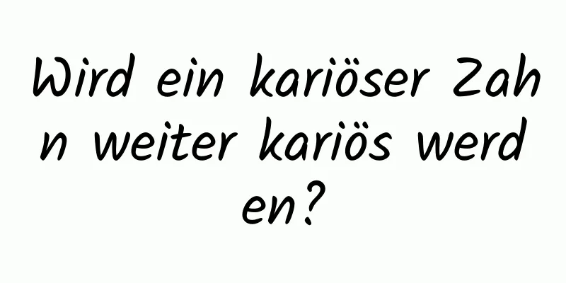 Wird ein kariöser Zahn weiter kariös werden?