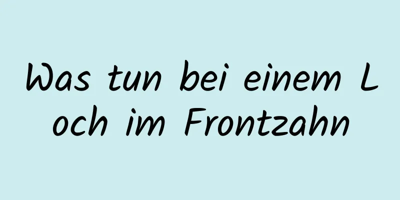Was tun bei einem Loch im Frontzahn