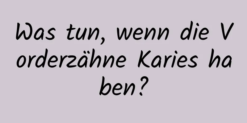 Was tun, wenn die Vorderzähne Karies haben?