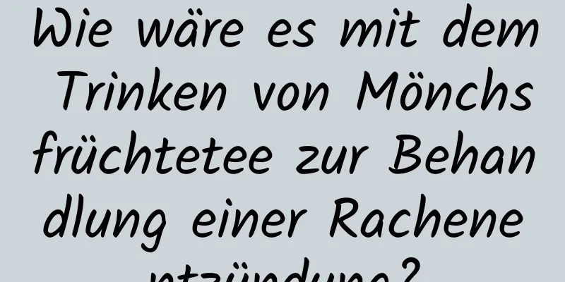 Wie wäre es mit dem Trinken von Mönchsfrüchtetee zur Behandlung einer Rachenentzündung?