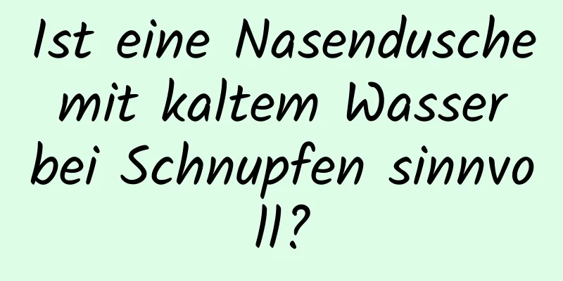Ist eine Nasendusche mit kaltem Wasser bei Schnupfen sinnvoll?