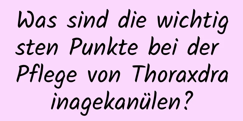 Was sind die wichtigsten Punkte bei der Pflege von Thoraxdrainagekanülen?