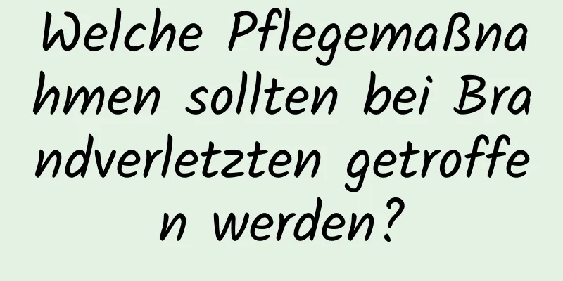 Welche Pflegemaßnahmen sollten bei Brandverletzten getroffen werden?