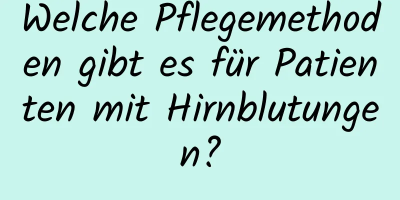 Welche Pflegemethoden gibt es für Patienten mit Hirnblutungen?