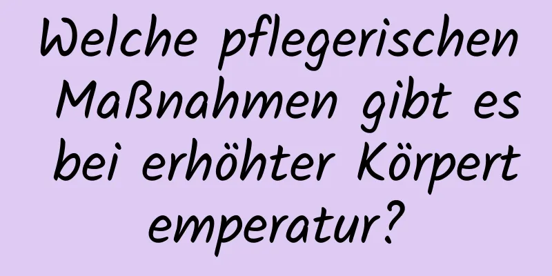 Welche pflegerischen Maßnahmen gibt es bei erhöhter Körpertemperatur?