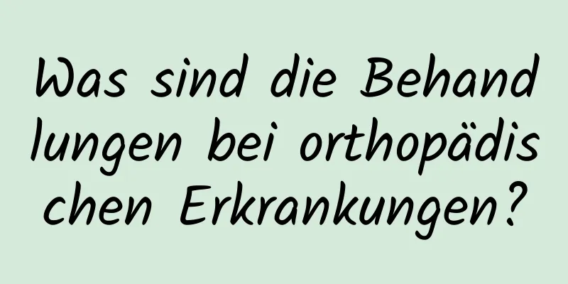 Was sind die Behandlungen bei orthopädischen Erkrankungen?