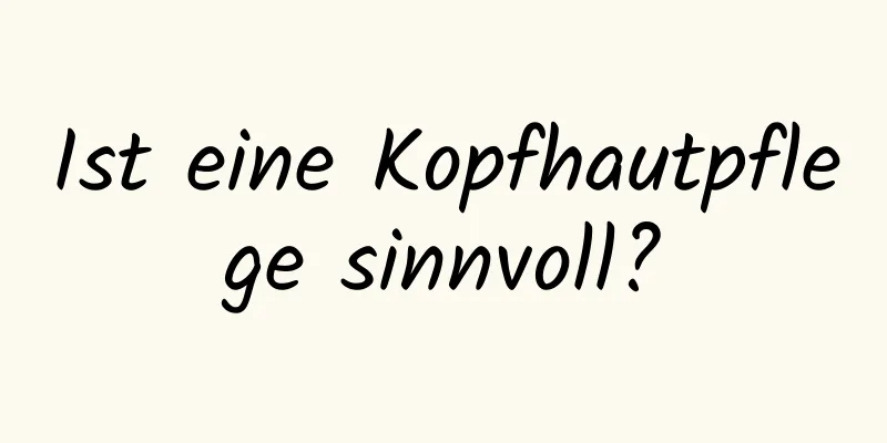 Ist eine Kopfhautpflege sinnvoll?
