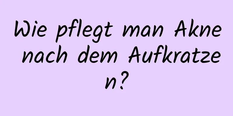 Wie pflegt man Akne nach dem Aufkratzen?