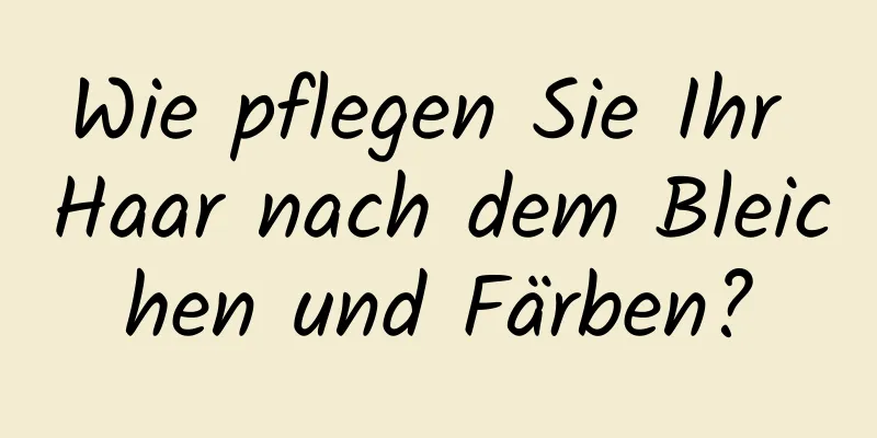 Wie pflegen Sie Ihr Haar nach dem Bleichen und Färben?