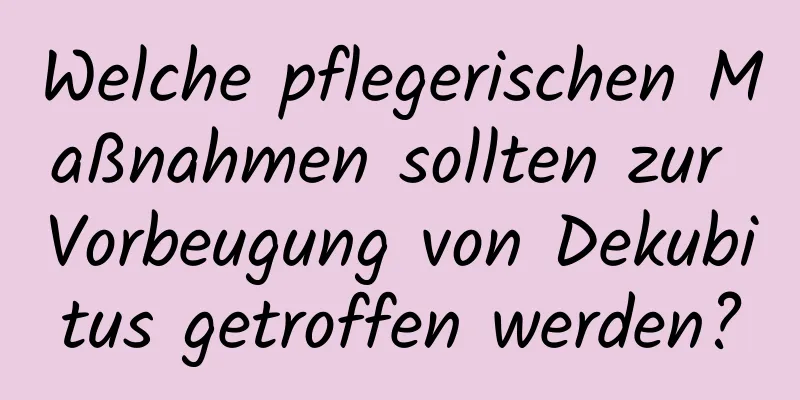 Welche pflegerischen Maßnahmen sollten zur Vorbeugung von Dekubitus getroffen werden?
