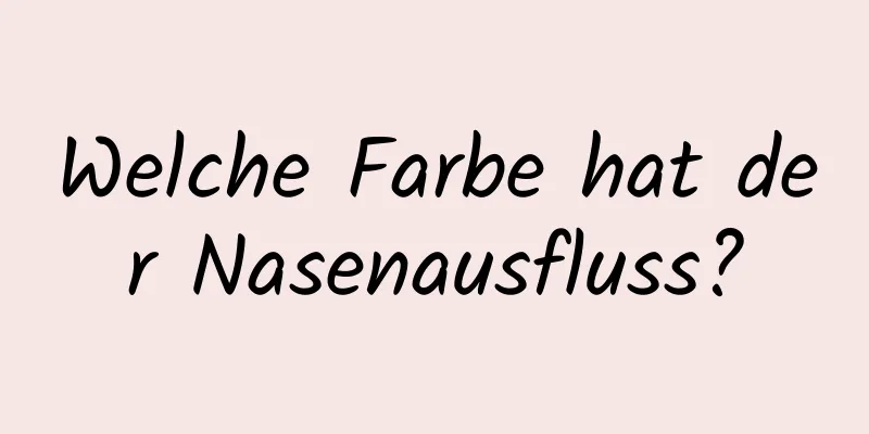 Welche Farbe hat der Nasenausfluss?
