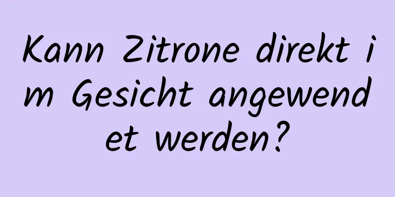 Kann Zitrone direkt im Gesicht angewendet werden?