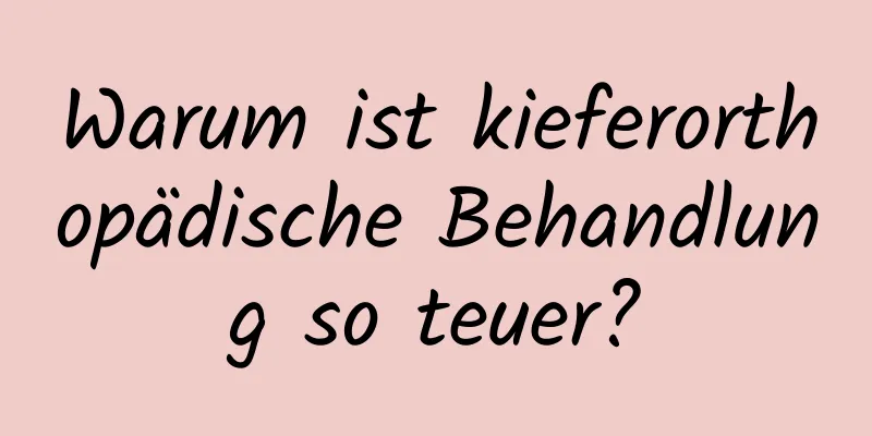 Warum ist kieferorthopädische Behandlung so teuer?