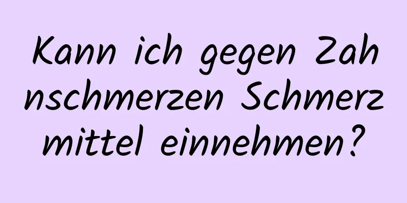 Kann ich gegen Zahnschmerzen Schmerzmittel einnehmen?