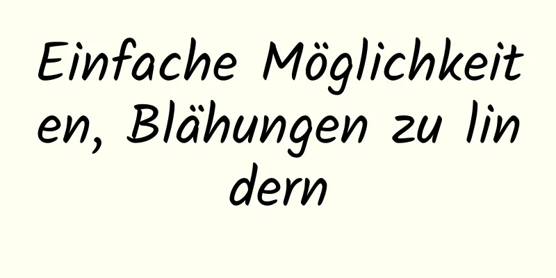 Einfache Möglichkeiten, Blähungen zu lindern
