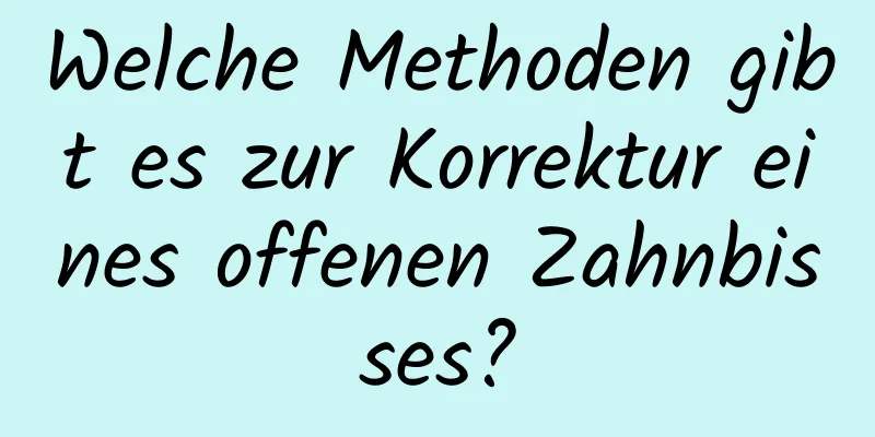 Welche Methoden gibt es zur Korrektur eines offenen Zahnbisses?