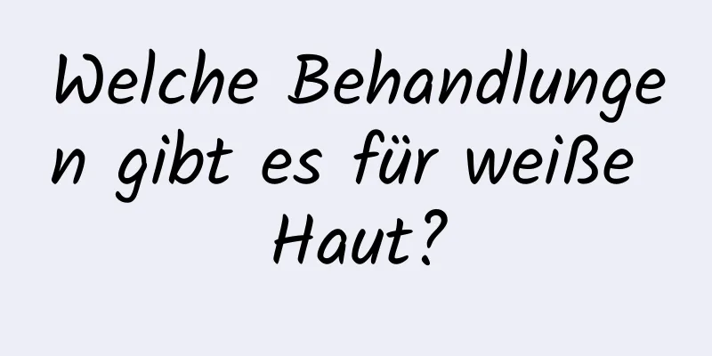 Welche Behandlungen gibt es für weiße Haut?
