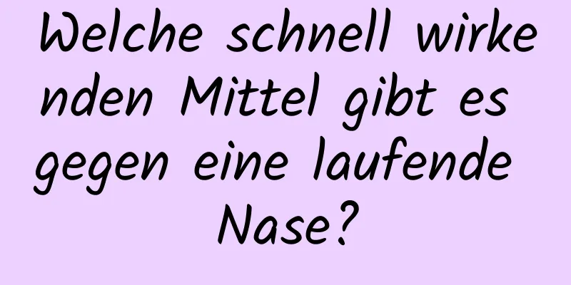 Welche schnell wirkenden Mittel gibt es gegen eine laufende Nase?