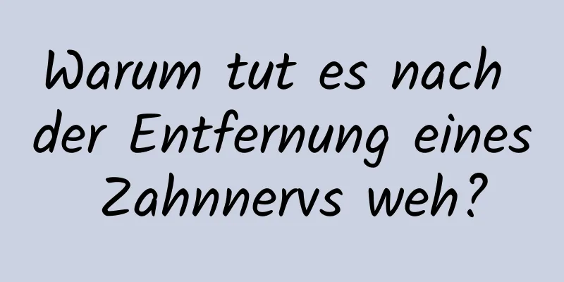 Warum tut es nach der Entfernung eines Zahnnervs weh?
