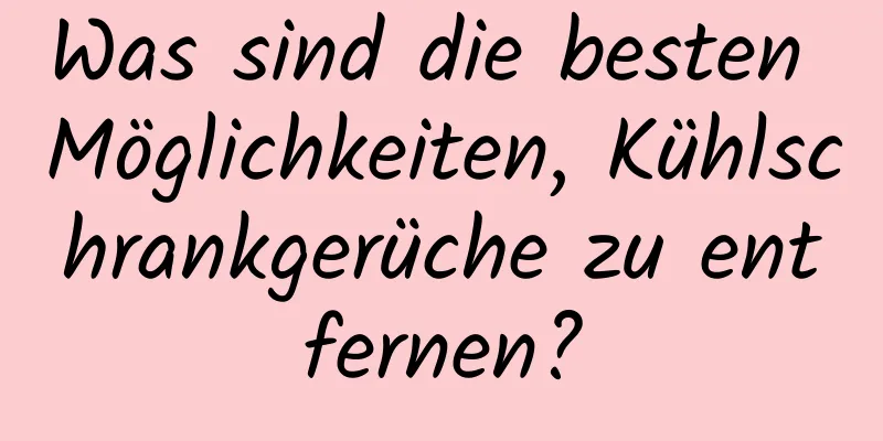Was sind die besten Möglichkeiten, Kühlschrankgerüche zu entfernen?