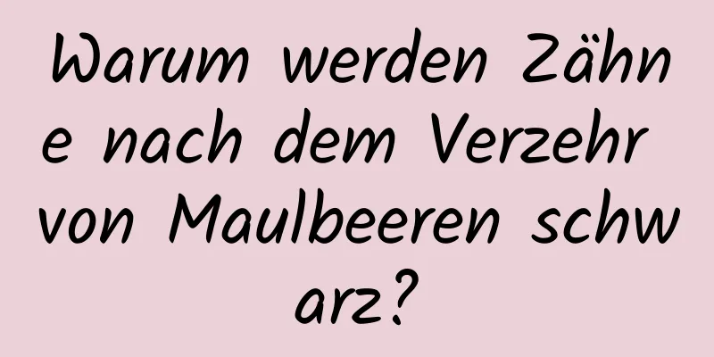 Warum werden Zähne nach dem Verzehr von Maulbeeren schwarz?